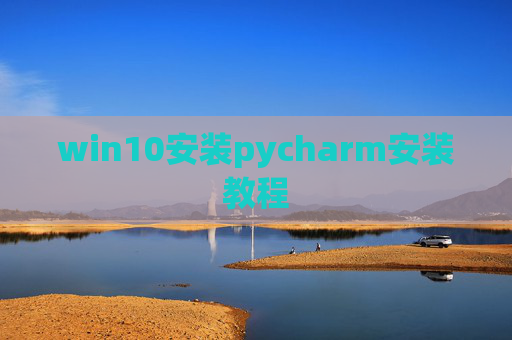 win10安装pycharm安装教程 win10安装pycharm安装教程